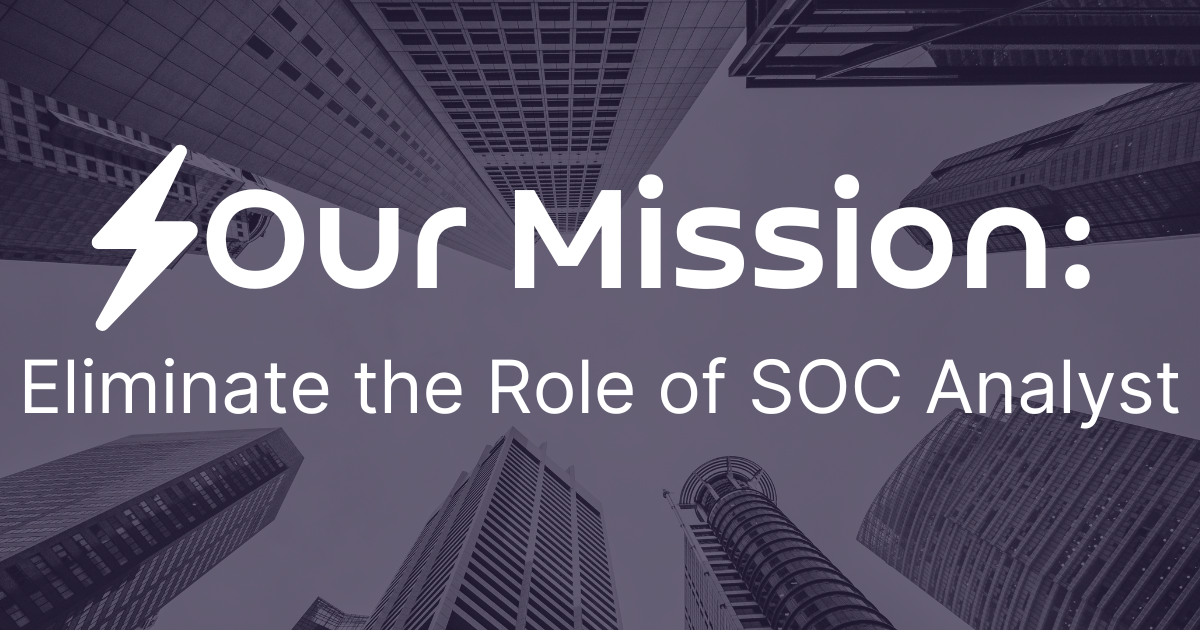 We're on a mission to eliminate the role of SOC Analyst.